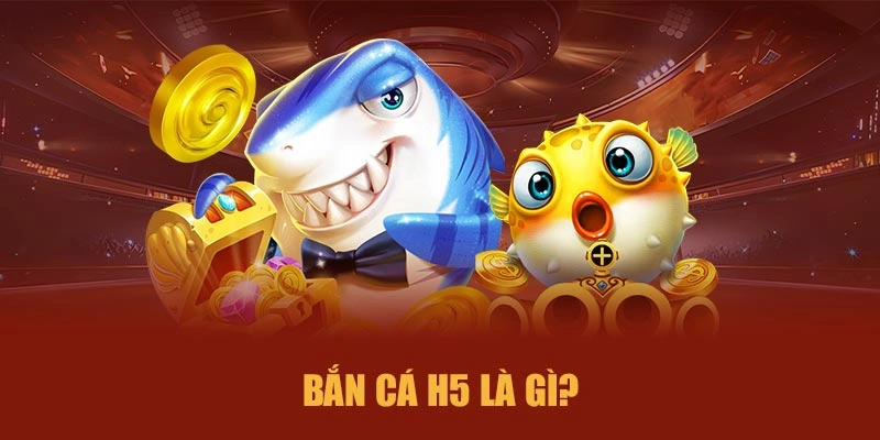 Bắn cá H5 là gì