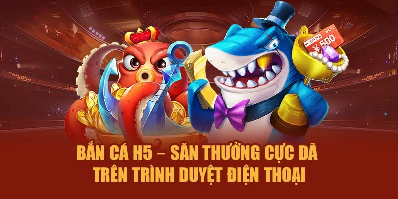 Bắn Cá H5 – Săn Thưởng Cực Đã Trên Trình Duyệt Điện Thoại