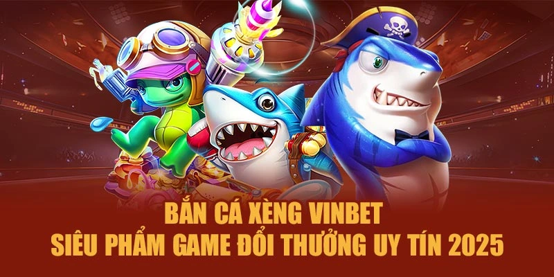 Bắn Cá Xèng Vinbet – Siêu Phẩm Game Đổi Thưởng Uy Tín 2025