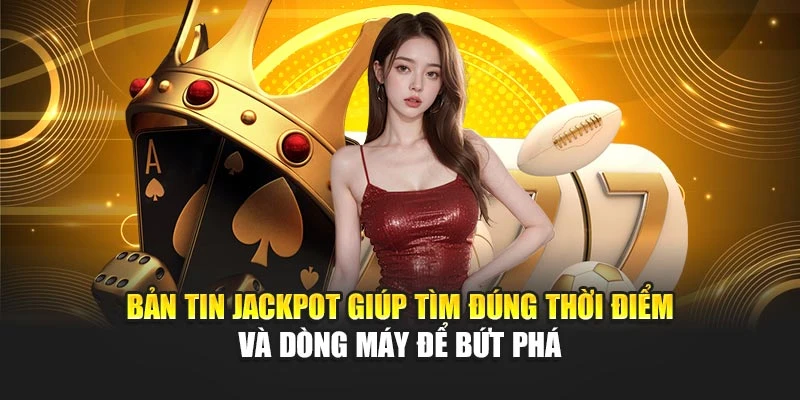 Bản tin jackpot giúp tìm đúng thời điểm và dòng máy để bứt phá