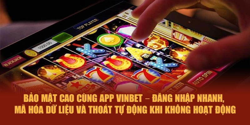 Bảo mật cao cùng app Vinbet – đăng nhập nhanh, mã hóa dữ liệu và thoát tự động khi không hoạt động