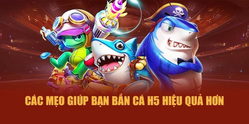 Các mẹo giúp bạn bắn cá H5 hiệu quả hơn