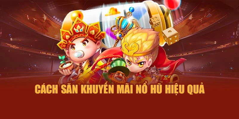 Cách săn khuyến mãi nổ hũ hiệu quả