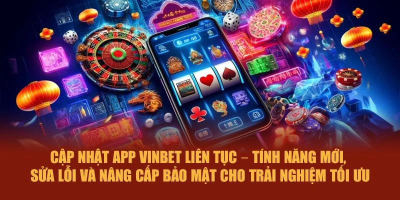Cập nhật app Vinbet liên tục – tính năng mới, sửa lỗi và nâng cấp bảo mật cho trải nghiệm tối ưu