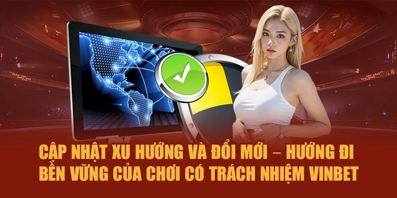 Cập nhật xu hướng, đổi mới – Hướng đi bền vững của chơi có trách nhiệm Vinbet