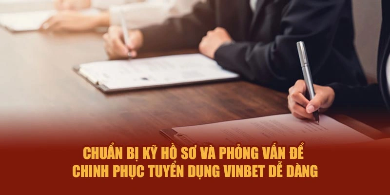 Chuẩn bị kỹ hồ sơ, phỏng vấn để chinh phục tuyển dụng Vinbet dễ dàng
