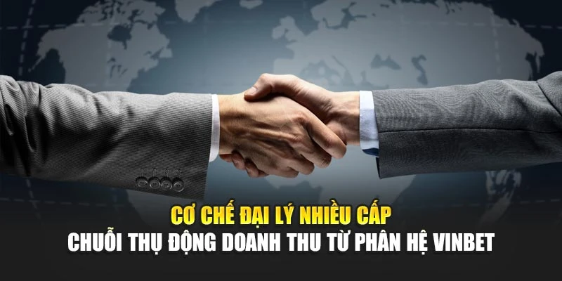 Cơ chế đại lý nhiều cấp – chuỗi thụ động doanh thu từ phân hệ Vinbet