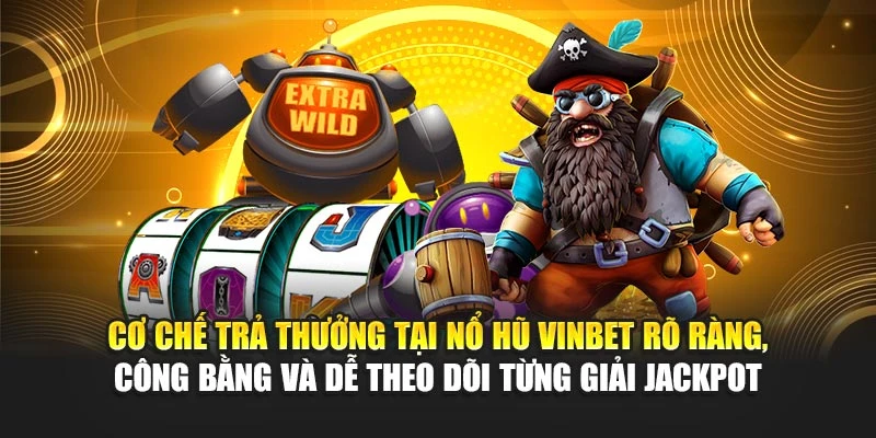 Cơ chế trả thưởng tại nổ hũ Vinbet rõ ràng, công bằng và dễ theo dõi từng giải Jackpot
