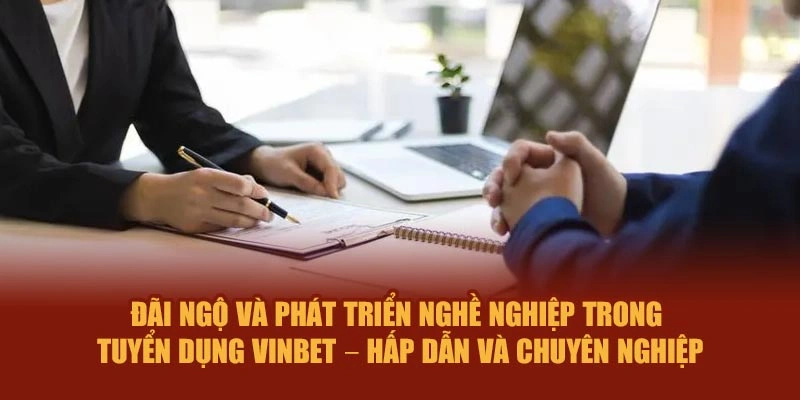 Đãi ngộ, phát triển nghề nghiệp trong tuyển dụng Vinbet – hấp dẫn, chuyên nghiệp