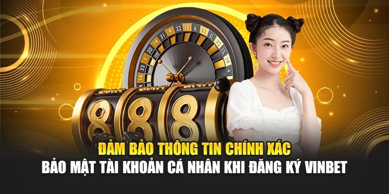 Đảm bảo thông tin chính xác – bảo mật tài khoản cá nhân khi đăng ký Vinbet