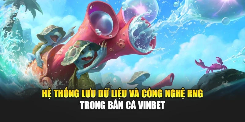 Hệ thống lưu dữ liệu và công nghệ RNG trong bắn cá Vinbet