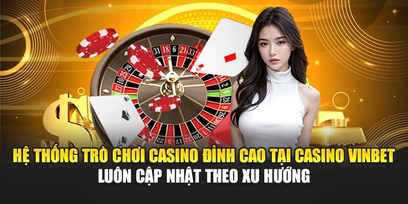 Hệ thống trò chơi casino đỉnh cao tại Casino Vinbet luôn cập nhật theo xu hướng