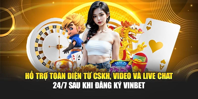 Hỗ trợ toàn diện từ CSKH, video và live chat 24/7 sau khi đăng ký Vinbet