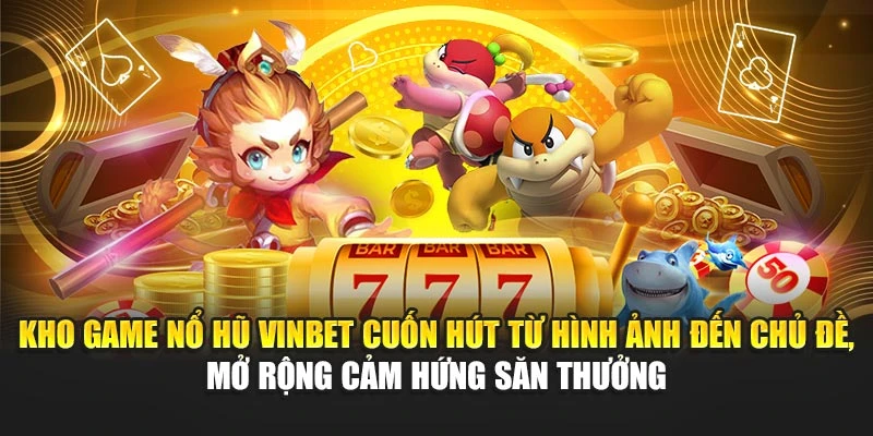 Kho game nổ hũ Vinbet cuốn hút từ hình ảnh đến chủ đề, mở rộng cảm hứng săn thưởng