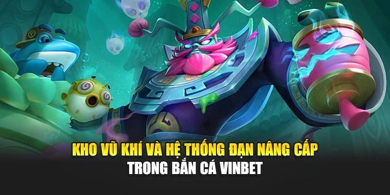 Kho vũ khí và hệ thống đạn nâng cấp trong bắn cá Vinbet