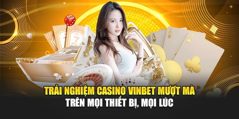 Trải nghiệm Casino Vinbet mượt mà trên mọi thiết bị, mọi lúc