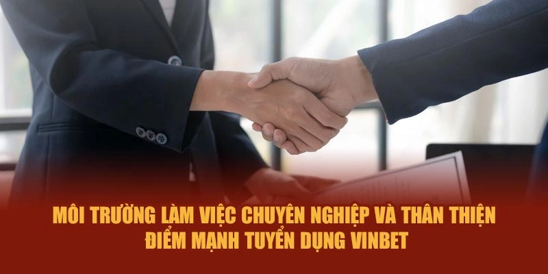 Môi trường làm việc chuyên nghiệp, thân thiện – điểm mạnh tuyển dụng Vinbet