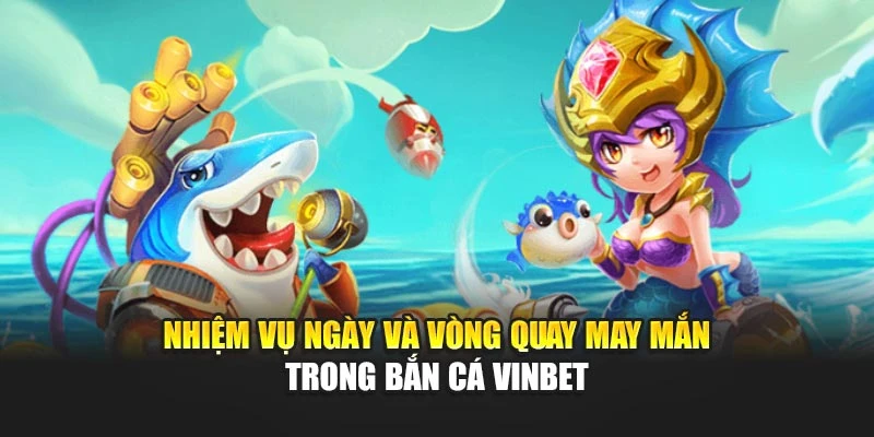 Nhiệm vụ ngày và vòng quay may mắn trong bắn cá Vinbet