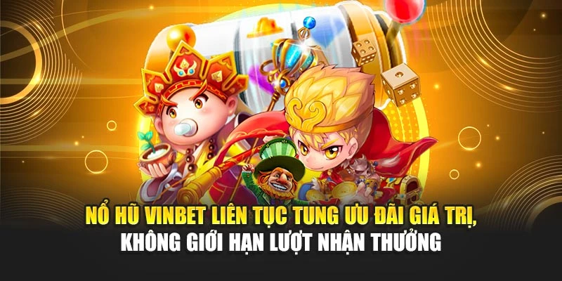 Nổ hũ Vinbet liên tục tung ưu đãi giá trị, không giới hạn lượt nhận thưởng