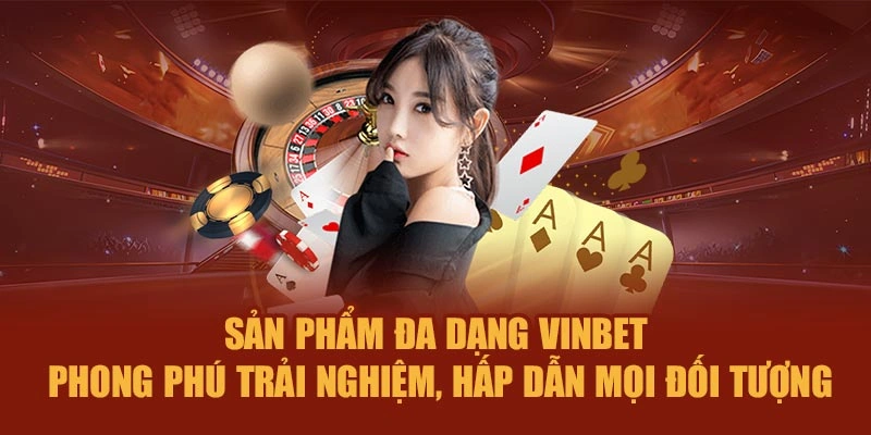 Sản phẩm đa dạng Vinbet – Phong phú trải nghiệm, hấp dẫn mọi đối tượng