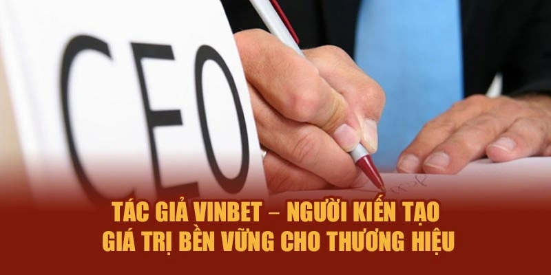 Tác giả Vinbet – Người kiến tạo giá trị bền vững cho thương hiệu