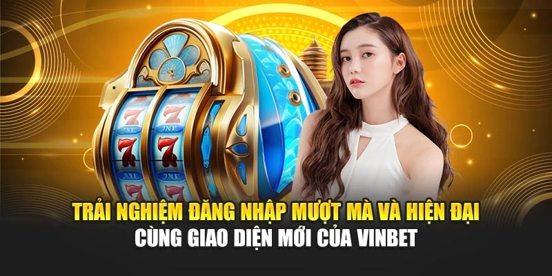 Trải nghiệm đăng nhập mượt mà và hiện đại cùng giao diện mới của Vinbet