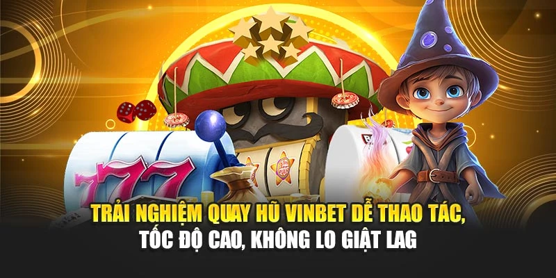 Trải nghiệm quay hũ Vinbet dễ thao tác, tốc độ cao, không lo giật lag