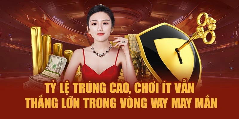 Tỷ lệ trúng cao, chơi ít vẫn thắng lớn trong vòng vay may mắn