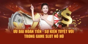 Ưu Đãi Hoàn Tiền - Sự Kiện Tuyệt Vời Trong Game Slot Nổ Hũ