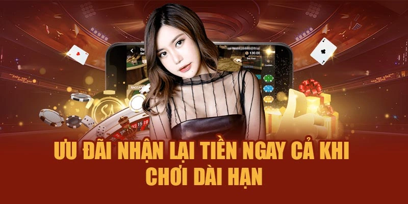 Ưu đãi nhận lại tiền ngay cả khi chơi dài hạn