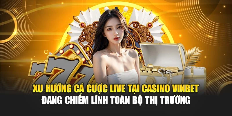 Xu hướng cá cược live tại Casino Vinbet đang chiếm lĩnh toàn bộ thị trường