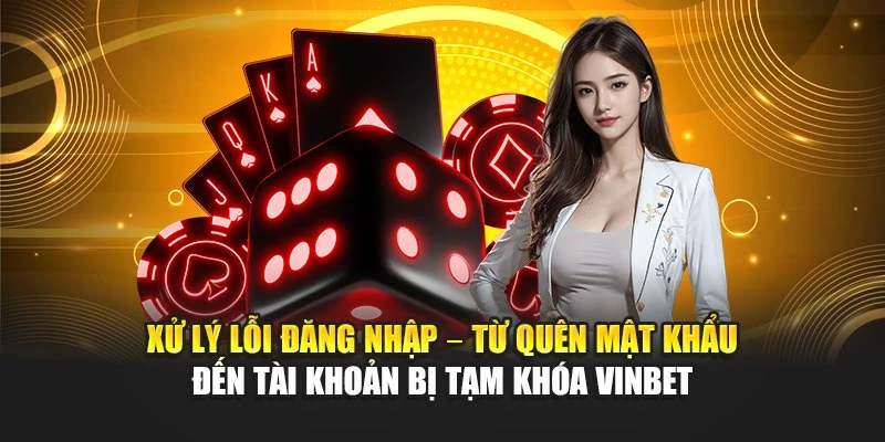 Xử lý lỗi đăng nhập – từ quên mật khẩu đến tài khoản bị tạm khóa Vinbet